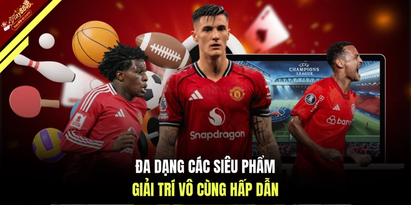 Đa dạng các siêu phẩm giải trí vô cùng hấp dẫn