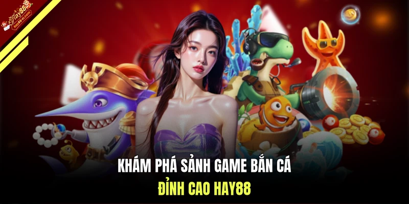 Khám phá sảnh game bắn cá đỉnh cao HAY88