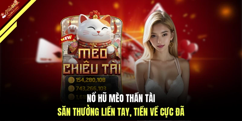 Nổ hũ mèo Thần Tài - Săn thưởng liền tay, tiền về cực đã