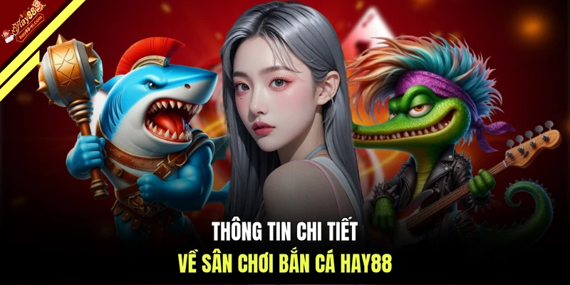 Thông tin chi tiết về sân chơi bắn cá HAY88