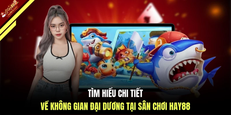 Tìm hiểu chi tiết về không gian đại dương tại sân chơi HAY88